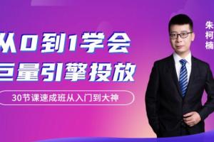 朱柯楠·从0到1学会巨量引擎信息流投放（30课）
