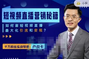 卢战卡短视频直播营销秘籍：利用短视频直播最大化引流和变现