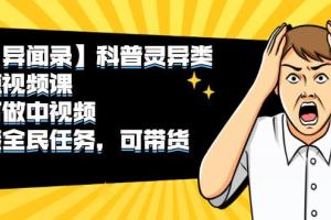 科普灵异类短视频赚钱课：可做中视频，接任务，可带货的好项目