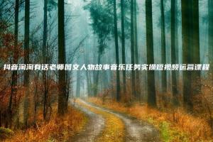 抖音淘淘有话老师：抖音图文人物故事音乐任务实操短视频运营课程