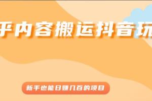 知乎内容搬运抖音赚钱教程，新手也能日赚几百的项目