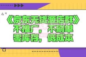 诺思星商学院京东无货源店群课：不推广，不刷单，零库存，低成本