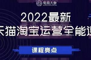 2022最新天猫淘宝运营全能课（电商大参老梁新课）