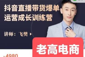 老高电商课堂·飞樊的抖音直播带货运营系统课（原价4980）