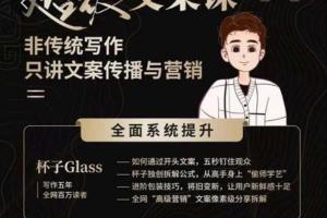 杯子Glass超级文案课:非传统写作，只讲文案传播与营养的文案课