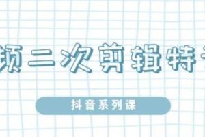 0基础短视频二次混剪技术教程_陆明明短视频二次剪辑特训5.0课程