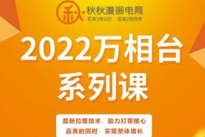 2022秋秋漫画万象台电商课，最新拉爆技术助力打爆核心品类实现整体增长