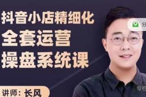 原价3980的抖音小店精细化运营操盘教程（长风）