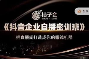 桔子会·抖音企业自播密训班（原价12800）