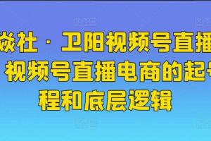 火焱社·卫阳视频号直播电商起号课程