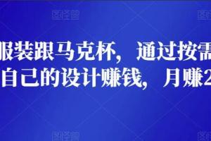 服装 马克杯在线设计赚钱项目，通过按需印刷的方法月赚2000美元