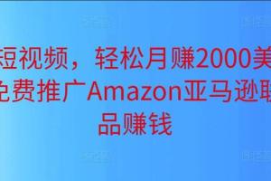上传短视频推广Amazon亚马逊联盟商品赚钱，轻松月赚2000美元以上，