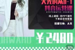 大光抖音课程·从0到1学抖音运营，只讲实操不讲理论（原价2480元）