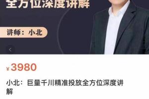 小北·巨量千川精准投放课（原价3980元）