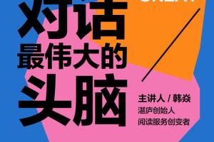 湛庐创始人韩焱·对话最伟大的头脑课程