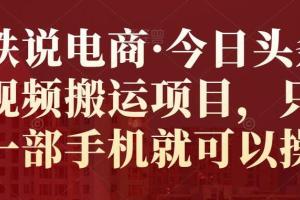 小铁说电商·今日头条中视频搬运赚钱项目教程