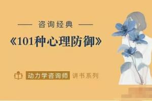 动力学咨询师讲读101种心理防御机制课程