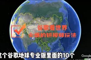 三维地图动画视频制作教程_谷歌地图（三维地图）看世界短视频玩法