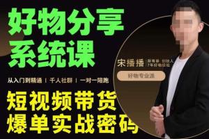 宋播播·好物分享系统课，短视频带货爆单入门到精通实战密码