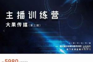 大果传媒·主播训练营第三期（原价5980元）