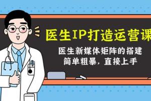 医生ip打造策划方案运营课，医生新媒体矩阵的搭建教程