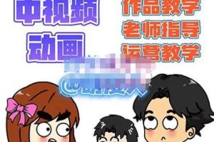 萌漫人·中视频动画作品创作教程 指导 运营(价值2298元)