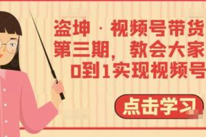 盗坤·视频号带货训练营第三期线上课程