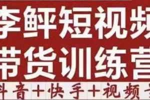 李鲆·短视频带货课程第11 12期 13期（抖音 快手 视频号）