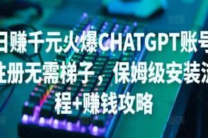 ChatGPT账号注册保姆级安装流程 赚钱攻略（无需ti子）