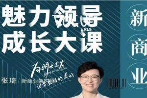 张琦·新商业魅力领导成长课（2023新版）