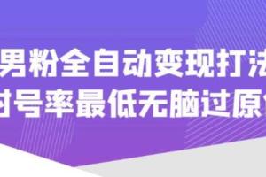 男粉全自动变现项目教程，封号率最低无脑过原创（价值1980）