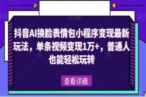 抖音AI换脸表情包小程序赚钱教程，单条视频变现1万