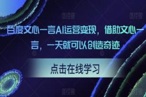 百度文心一言AI运营变现教程，借助文心一言，一天就可以创造奇迹