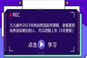 久久疯牛·2023年纯自然流起号课程（5月更新）
