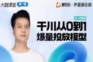 尹晨俱乐部·蝉妈妈:大咖课堂第1期,千川从0到1爆量投放模型