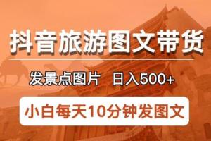 抖音旅游图文带货项目教程，每天半小时发景点图片日入500