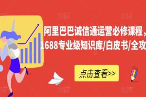 阿里巴巴诚信通运营课程,1688专业级知识库/白皮书/全攻略