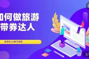 如何做旅游带券达人？零粉旅游博主开通达人团购变现课程
