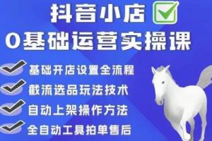 白马电商·0基础抖店运营实操课（开店全流程 截流选品玩法）