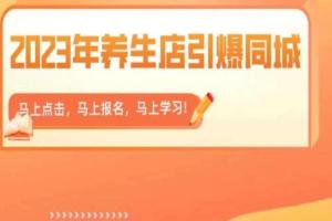 2023年养生店引爆同城流量课程,300家养生店同城号实操经验总结