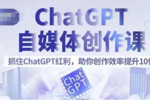 ChatGPT自媒体创作课，抓住风口红利，助你创作效率提升10倍