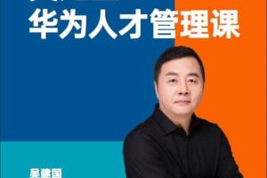 华为前副总裁吴建国·华为人才管理课