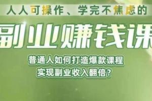 学完不焦虑的副业赚钱课，普通人如何打造爆款课程，实现副业收入翻倍