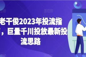 老干俊·2023年巨量千川投放最新投流课程（百度网盘）