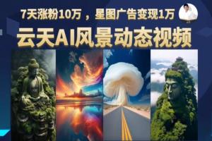 云天AI风景动图视频制作课程，7天涨粉10万，星图广告变现1万