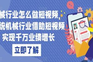 机械行业短视频运营规划课，传统机械行业借助短视频实现千万业绩增长