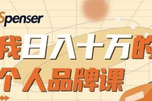 Spenser日入十万的个人品牌课,毕业3年上海买房 ,微信8个月赚百万