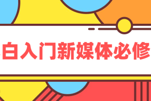 新媒体入门基础课程_小白入门必修课