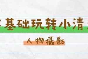 小清新人像摄影教程_零基础玩转刷爆朋友圈的小清新人像摄影