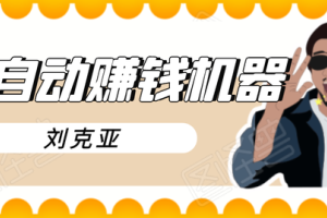刘克亚赚钱机器2021,7×24不间断成交的自动化赚钱系统